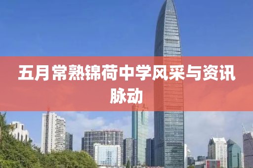 五月常熟锦荷中学风采与资讯脉动