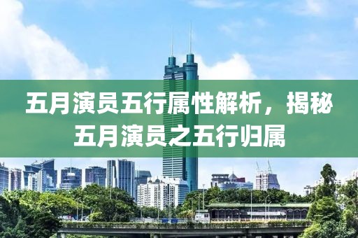五月演员五行属性解析，揭秘五月演员之五行归属