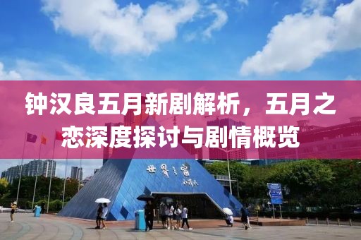 钟汉良五月新剧解析，五月之恋深度探讨与剧情概览