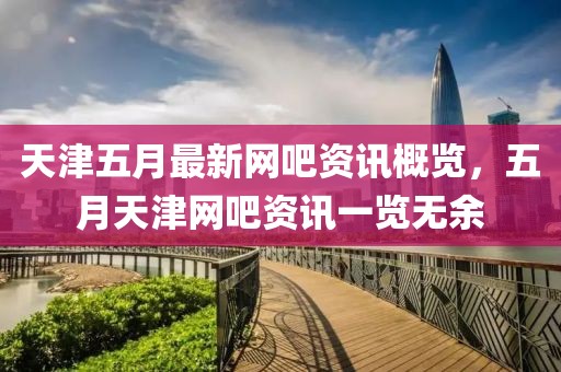 天津五月最新网吧资讯概览，五月天津网吧资讯一览无余