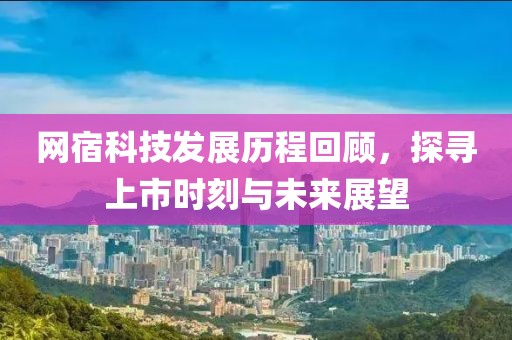 网宿科技发展历程回顾，探寻上市时刻与未来展望
