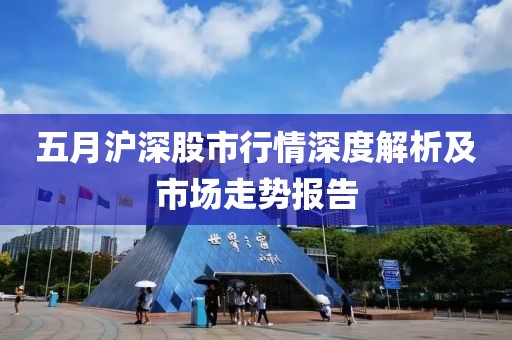 五月沪深股市行情深度解析及市场走势报告