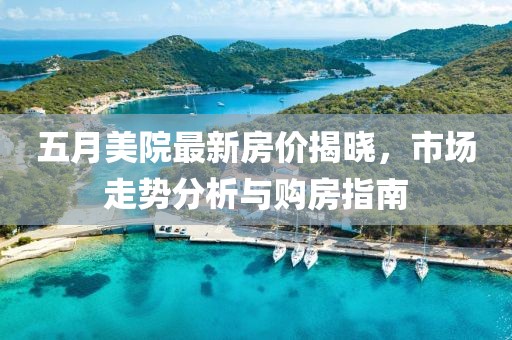 五月美院最新房价揭晓，市场走势分析与购房指南