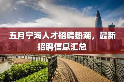 五月宁海人才招聘热潮，最新招聘信息汇总