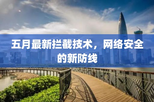 五月最新拦截技术，网络安全的新防线