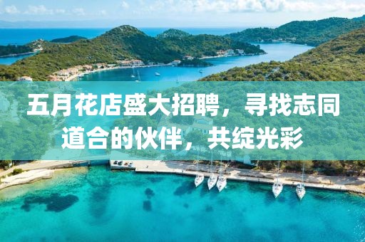 五月花店盛大招聘，寻找志同道合的伙伴，共绽光彩