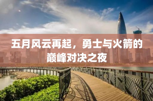 五月风云再起，勇士与火箭的巅峰对决之夜