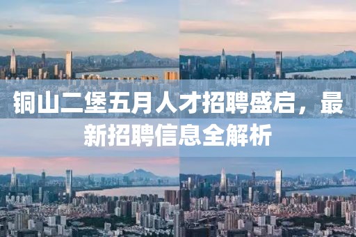 铜山二堡五月人才招聘盛启，最新招聘信息全解析