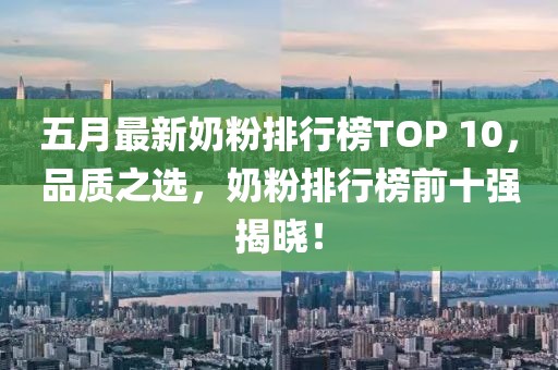 五月最新奶粉排行榜TOP 10，品质之选，奶粉排行榜前十强揭晓！
