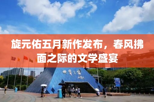 旋元佑五月新作发布，春风拂面之际的文学盛宴