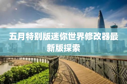 五月特别版迷你世界修改器最新版探索
