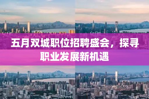 五月双城职位招聘盛会，探寻职业发展新机遇