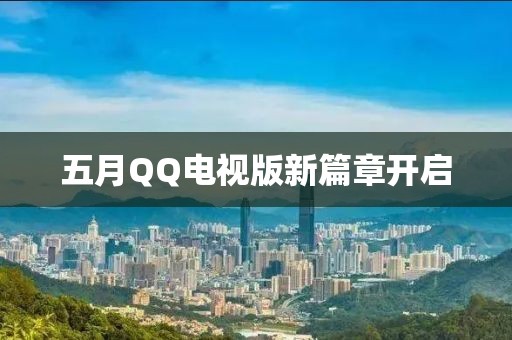 五月QQ电视版新篇章开启