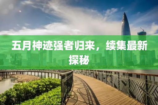 五月神迹强者归来，续集最新探秘