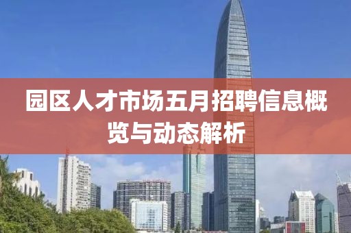 园区人才市场五月招聘信息概览与动态解析