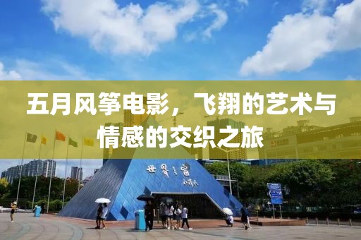 五月风筝电影，飞翔的艺术与情感的交织之旅