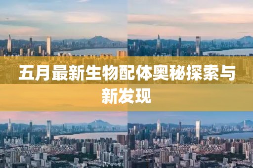 五月最新生物配体奥秘探索与新发现