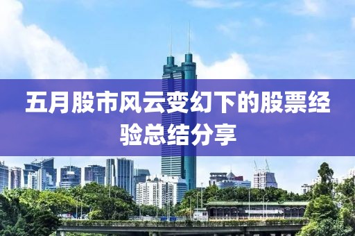 五月股市风云变幻下的股票经验总结分享