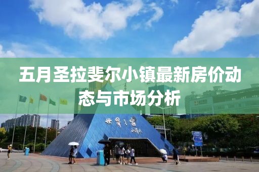 五月圣拉斐尔小镇最新房价动态与市场分析