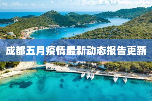 成都五月疫情最新动态报告更新