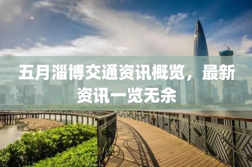 五月淄博交通资讯概览，最新资讯一览无余