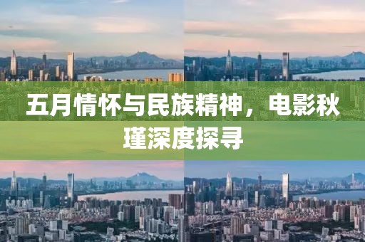 五月情怀与民族精神，电影秋瑾深度探寻