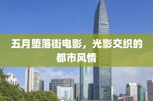 五月堕落街电影，光影交织的都市风情