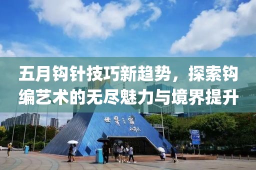 五月钩针技巧新趋势，探索钩编艺术的无尽魅力与境界提升
