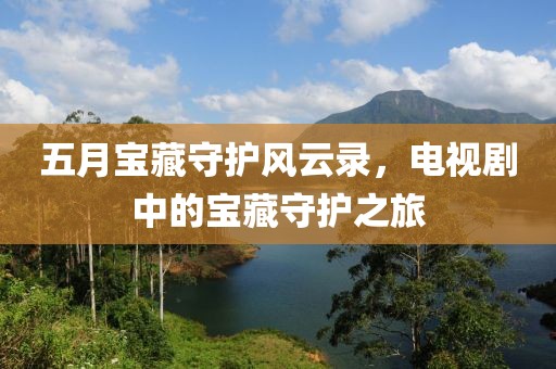 五月宝藏守护风云录，电视剧中的宝藏守护之旅