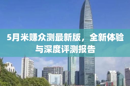 5月米赚众测最新版，全新体验与深度评测报告