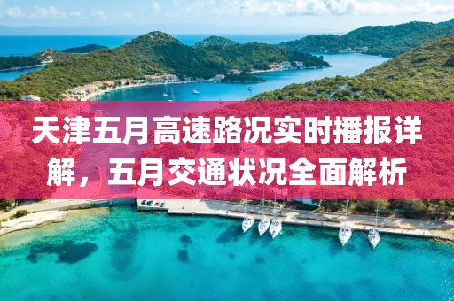 天津五月高速路况实时播报详解，五月交通状况全面解析