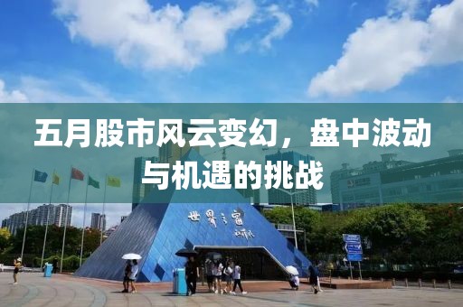 五月股市风云变幻，盘中波动与机遇的挑战