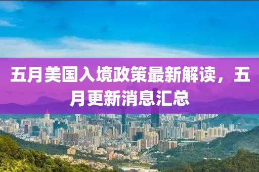 五月美国入境政策最新解读，五月更新消息汇总