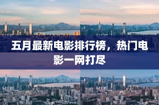 五月最新电影排行榜，热门电影一网打尽