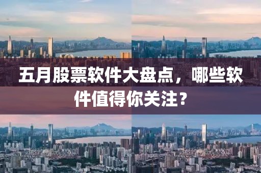 五月股票软件大盘点，哪些软件值得你关注？