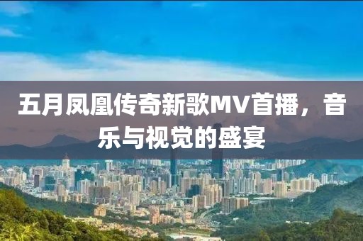 五月凤凰传奇新歌MV首播，音乐与视觉的盛宴