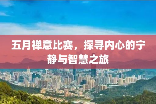 五月禅意比赛，探寻内心的宁静与智慧之旅