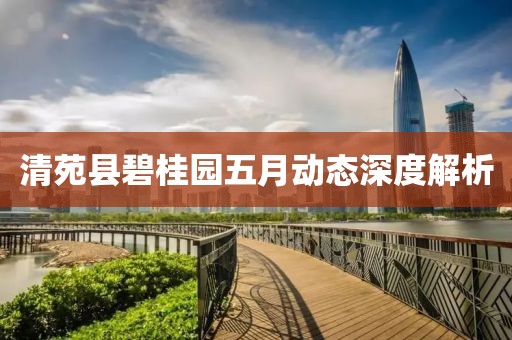 清苑县碧桂园五月动态深度解析