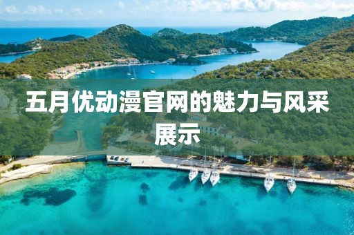 五月优动漫官网的魅力与风采展示