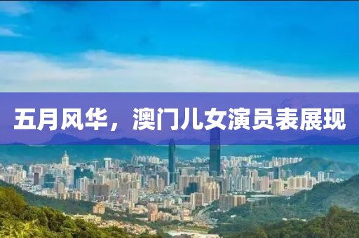 五月风华，澳门儿女演员表展现