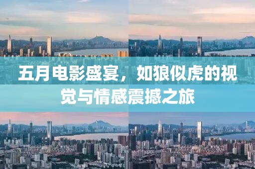 五月电影盛宴，如狼似虎的视觉与情感震撼之旅