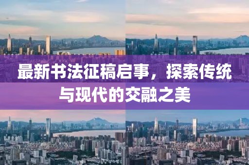 最新书法征稿启事，探索传统与现代的交融之美