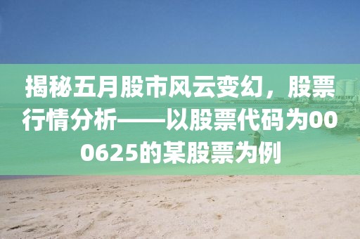 揭秘五月股市风云变幻，股票行情分析——以股票代码为000625的某股票为例