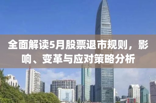 全面解读5月股票退市规则，影响、变革与应对策略分析