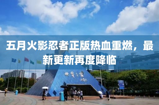 五月火影忍者正版热血重燃，最新更新再度降临