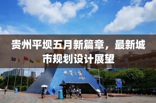 贵州平坝五月新篇章，最新城市规划设计展望