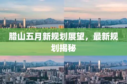 腊山五月新规划展望，最新规划揭秘