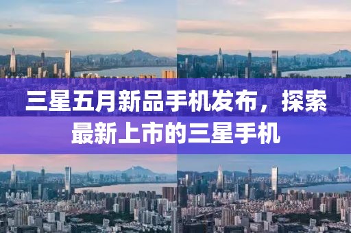 三星五月新品手机发布，探索最新上市的三星手机