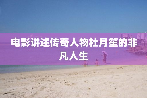 电影讲述传奇人物杜月笙的非凡人生