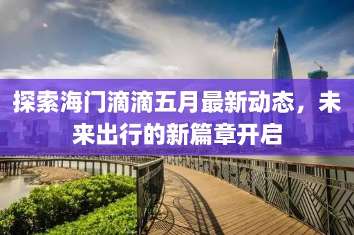 探索海门滴滴五月最新动态，未来出行的新篇章开启